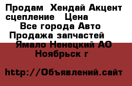 Продам  Хендай Акцент-сцепление › Цена ­ 2 500 - Все города Авто » Продажа запчастей   . Ямало-Ненецкий АО,Ноябрьск г.